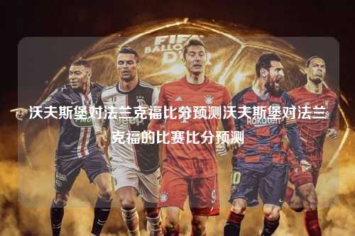 沃夫斯堡对法兰克福比分预测沃夫斯堡对法兰克福的比赛比分预测