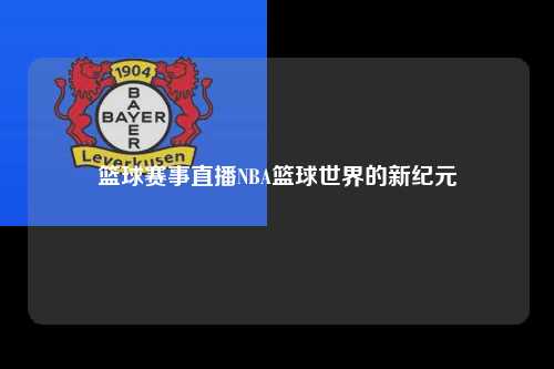 篮球赛事直播NBA篮球世界的新纪元