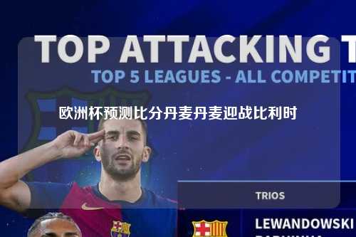 欧洲杯预测比分丹麦丹麦迎战比利时