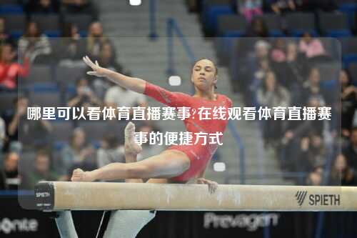 哪里可以看体育直播赛事?在线观看体育直播赛事的便捷方式