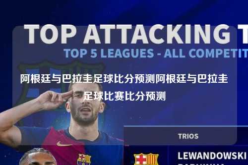 阿根廷与巴拉圭足球比分预测阿根廷与巴拉圭足球比赛比分预测