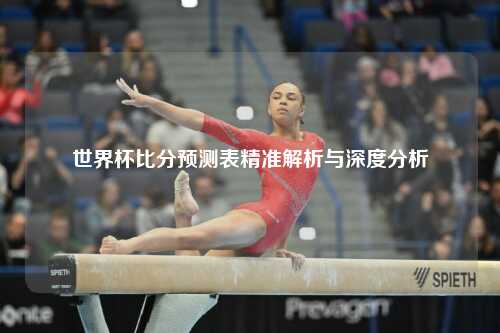 世界杯比分预测表精准解析与深度分析