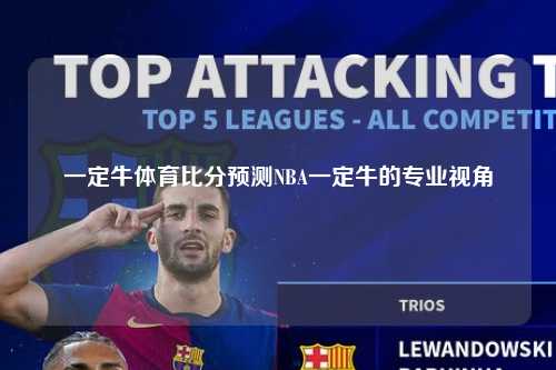 一定牛体育比分预测NBA一定牛的专业视角