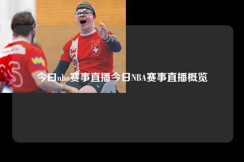 今曰nba赛事直播今日NBA赛事直播概览