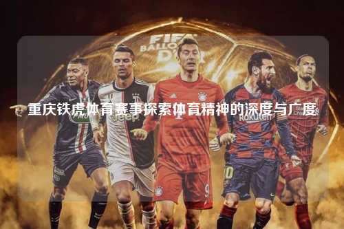 重庆铁虎体育赛事探索体育精神的深度与广度