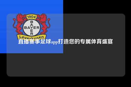 直播赛事足球app打造您的专属体育盛宴