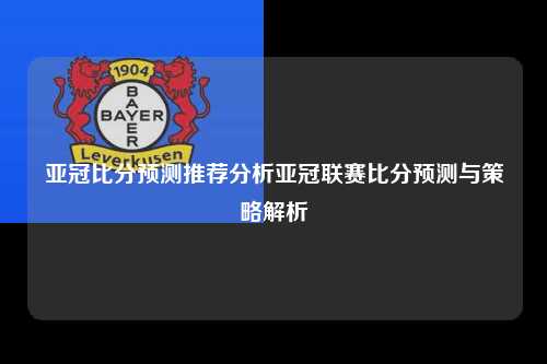 亚冠比分预测推荐分析亚冠联赛比分预测与策略解析
