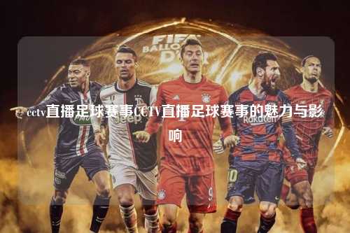 cctv直播足球赛事CCTV直播足球赛事的魅力与影响