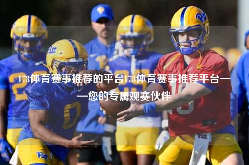 178体育赛事推荐的平台178体育赛事推荐平台——您的专属观赛伙伴