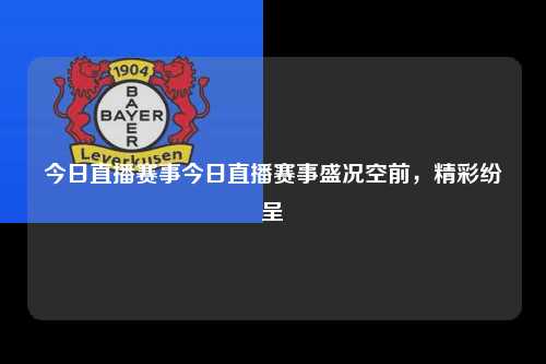 今日直播赛事今日直播赛事盛况空前，精彩纷呈