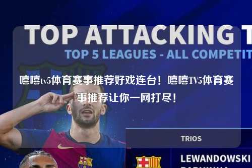 嘻嘻tv5体育赛事推荐好戏连台！嘻嘻TV5体育赛事推荐让你一网打尽！