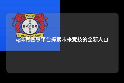 og体育赛事平台探索未来竞技的全新入口