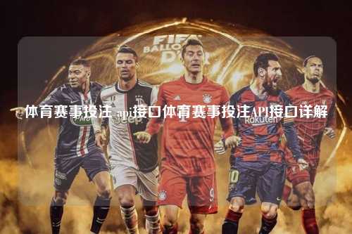 体育赛事投注 api接口体育赛事投注API接口详解