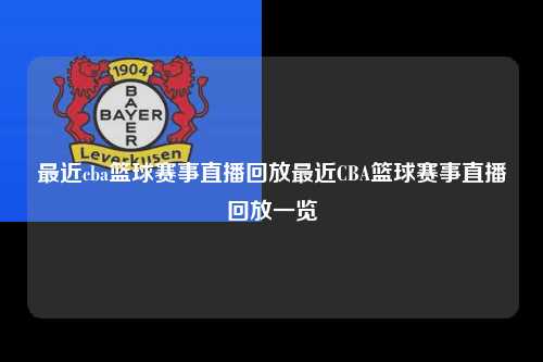 最近cba篮球赛事直播回放最近CBA篮球赛事直播回放一览