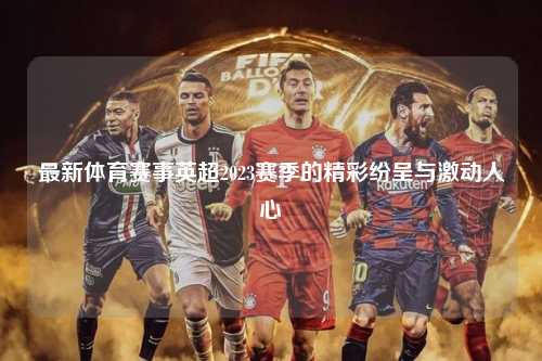 最新体育赛事英超2023赛季的精彩纷呈与激动人心