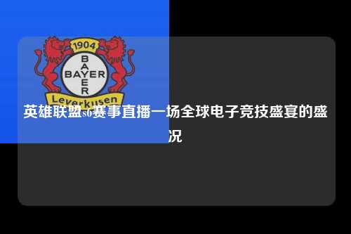 英雄联盟s6赛事直播一场全球电子竞技盛宴的盛况