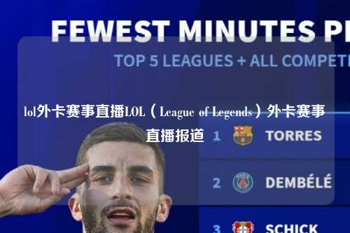 lol外卡赛事直播LOL（League of Legends）外卡赛事直播报道