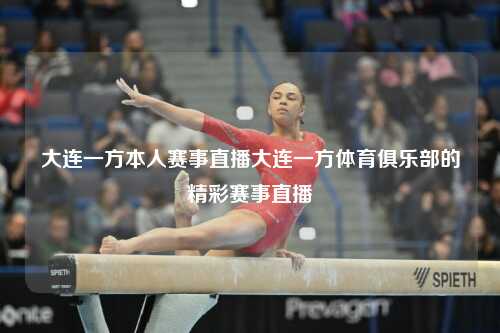 大连一方本人赛事直播大连一方体育俱乐部的精彩赛事直播