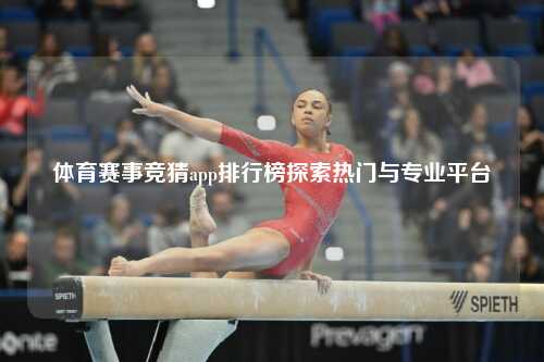 体育赛事竞猜app排行榜探索热门与专业平台