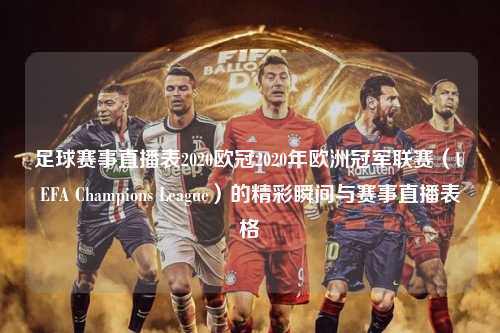 足球赛事直播表2020欧冠2020年欧洲冠军联赛（UEFA Champions League）的精彩瞬间与赛事直播表格