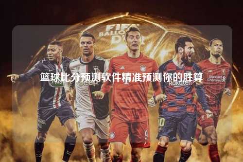 篮球比分预测软件精准预测你的胜算