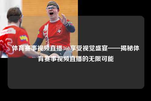 体育赛事视频直播360享受视觉盛宴——揭秘体育赛事视频直播的无限可能