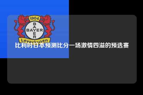 比利时日本预测比分一场激情四溢的预选赛