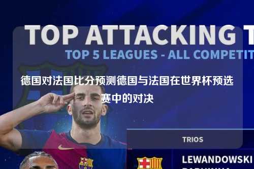德国对法国比分预测德国与法国在世界杯预选赛中的对决