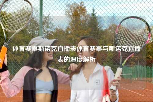 体育赛事斯诺克直播表体育赛事与斯诺克直播表的深度解析