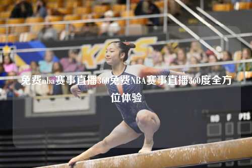 免费nba赛事直播360免费NBA赛事直播360度全方位体验