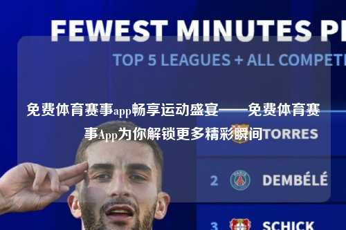 免费体育赛事app畅享运动盛宴——免费体育赛事App为你解锁更多精彩瞬间