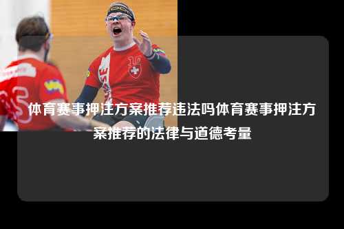 体育赛事押注方案推荐违法吗体育赛事押注方案推荐的法律与道德考量