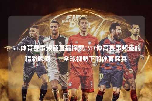 cntv体育赛事频道直播探索CNTV体育赛事频道的精彩瞬间——全球视野下的体育盛宴
