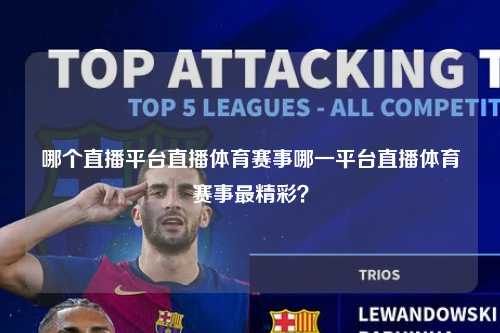 哪个直播平台直播体育赛事哪一平台直播体育赛事最精彩？