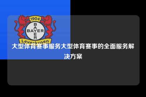 大型体育赛事服务大型体育赛事的全面服务解决方案