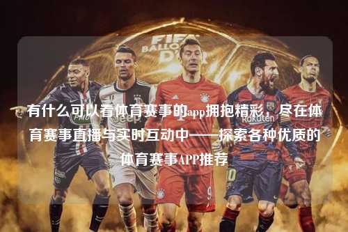 有什么可以看体育赛事的app拥抱精彩，尽在体育赛事直播与实时互动中——探索各种优质的体育赛事APP推荐