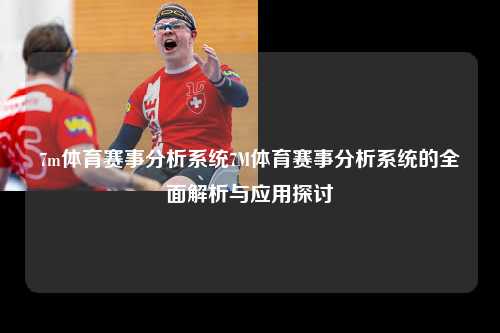 7m体育赛事分析系统7M体育赛事分析系统的全面解析与应用探讨