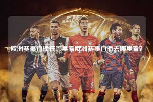 欧洲赛事直播在哪里看欧洲赛事直播去哪里看？