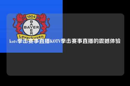 kotv拳击赛事直播KOTV拳击赛事直播的震撼体验