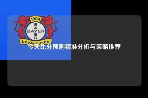 今天比分预测精准分析与策略推荐