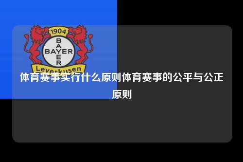 体育赛事实行什么原则体育赛事的公平与公正原则