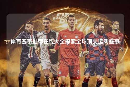 体育赛事推荐在线大全探索全球顶尖运动盛事