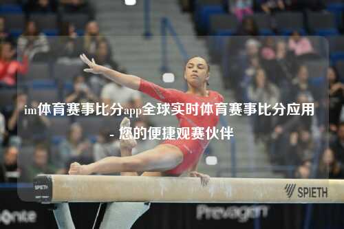 im体育赛事比分app全球实时体育赛事比分应用 - 您的便捷观赛伙伴