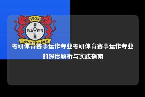 考研体育赛事运作专业考研体育赛事运作专业的深度解析与实践指南