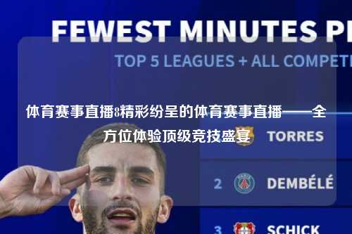 体育赛事直播8精彩纷呈的体育赛事直播——全方位体验顶级竞技盛宴