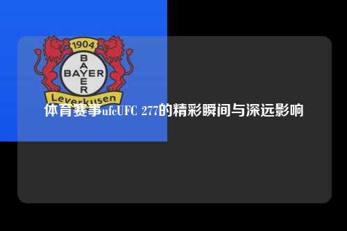 体育赛事ufcUFC 277的精彩瞬间与深远影响