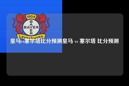 皇马vs塞尔塔比分预测皇马 vs 塞尔塔 比分预测