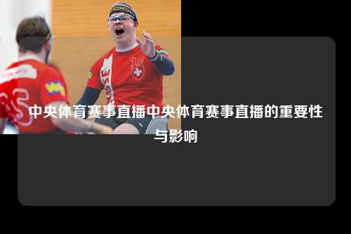 中央体育赛事直播中央体育赛事直播的重要性与影响