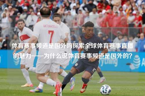 体育赛事频道是国外吗探索全球体育赛事直播的魅力——为什么说体育赛事频道是国外的？
