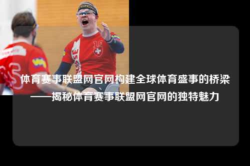 体育赛事联盟网官网构建全球体育盛事的桥梁——揭秘体育赛事联盟网官网的独特魅力